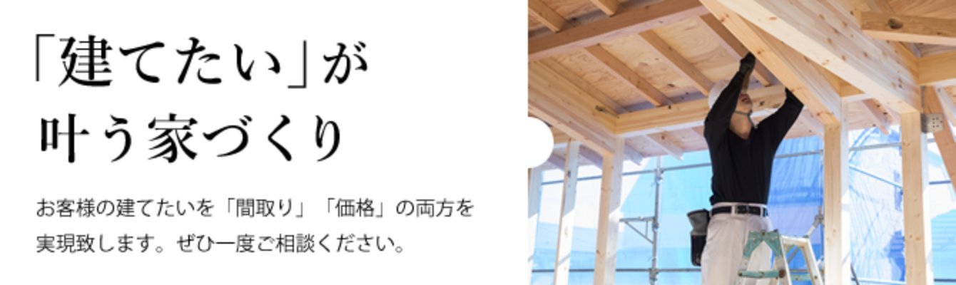 「建てたい」が叶う家づくり お客様の建てたいを「間取り」「価格」の両方を実現致します。ぜひ一度ご相談ください。